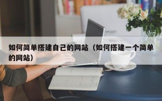 绵阳如何简单搭建自己的网站（如何搭建一个简单的网站）