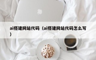 绵阳ai搭建网站代码（ai搭建网站代码怎么写）
