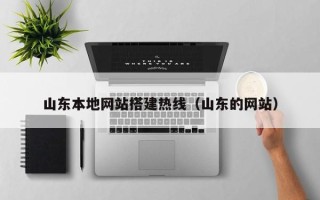 绵阳山东本地网站搭建热线（山东的网站）