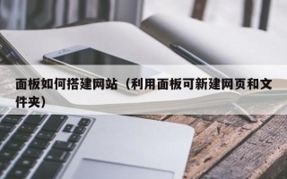 绵阳面板如何搭建网站（利用面板可新建网页和文件夹）