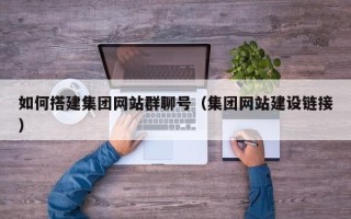 绵阳如何搭建集团网站群聊号（集团网站建设链接）
