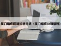 绵阳厦门婚庆搭建招聘网站（厦门婚庆公司招聘）