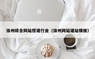 绵阳徐州综合网站搭建行业（徐州网站建站模板）