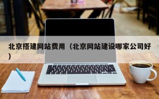 绵阳北京搭建网站费用（北京网站建设哪家公司好）