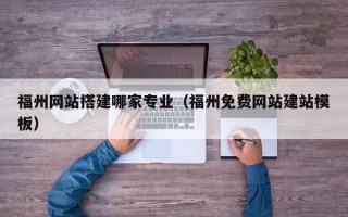 绵阳福州网站搭建哪家专业（福州免费网站建站模板）