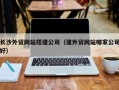 绵阳长沙外贸网站搭建公司（建外贸网站哪家公司好）