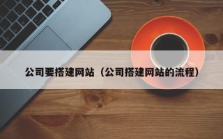 绵阳公司要搭建网站（公司搭建网站的流程）